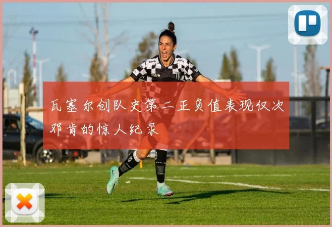 瓦塞尔创队史第二正负值表现仅次邓肯的惊人纪录