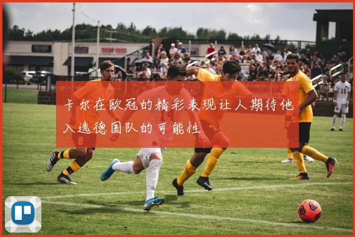 卡尔在欧冠的精彩表现让人期待他入选德国队的可能性