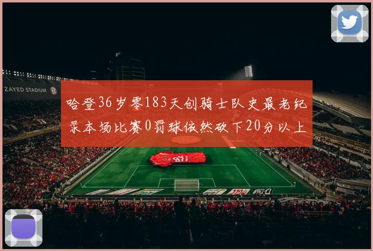 哈登36岁零183天创骑士队史最老纪录本场比赛0罚球依然砍下20分以上