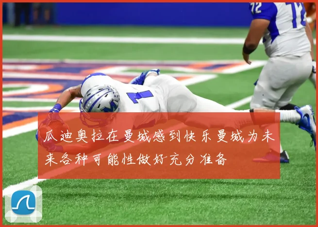 瓜迪奥拉在曼城感到快乐曼城为未来各种可能性做好充分准备