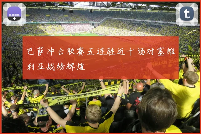 巴萨冲击联赛五连胜近十场对塞维利亚战绩辉煌
