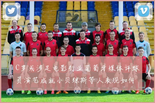 C罗或涉足电影行业葡萄牙媒体评球员演艺成就小贝琼斯等人表现如何