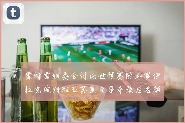 蒙特雷组委会讨论世预赛附加赛伊拉克玻利维亚苏里南争夺最后名额