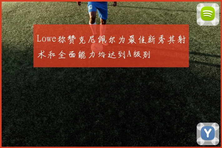 Lowe称赞克尼佩尔为最佳新秀其射术和全面能力均达到A级别