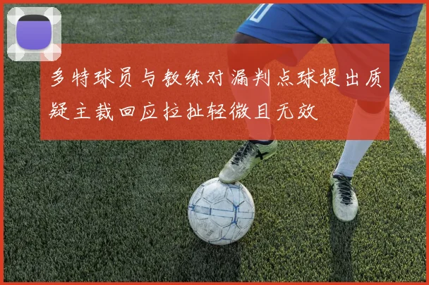 多特球员与教练对漏判点球提出质疑主裁回应拉扯轻微且无效