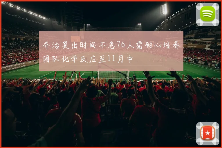 乔治复出时间不急76人需耐心培养团队化学反应至11月中