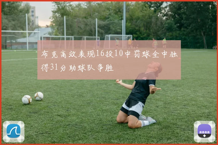 布克高效表现16投10中罚球全中独得31分助球队争胜