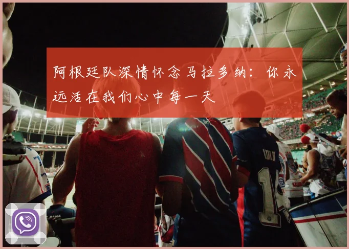 阿根廷队深情怀念马拉多纳：你永远活在我们心中每一天