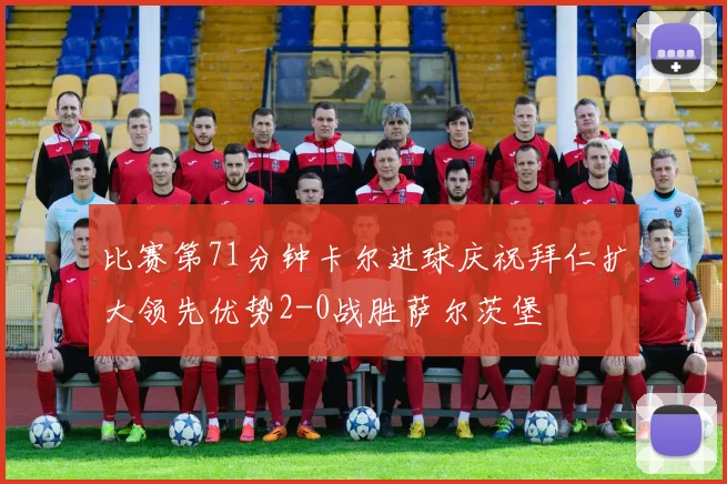 比赛第71分钟卡尔进球庆祝拜仁扩大领先优势2-0战胜萨尔茨堡