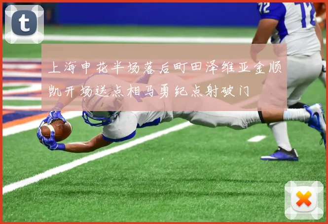上海申花半场落后町田泽维亚金顺凯开场送点相马勇纪点射破门