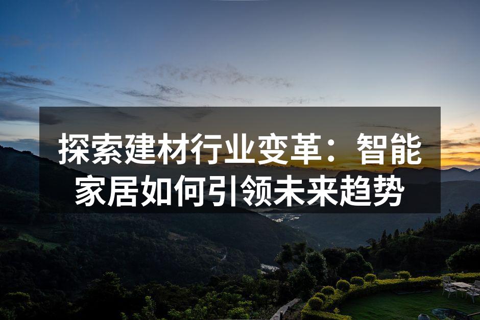 探索建材行业变革：智能家居如何引领未来趋势