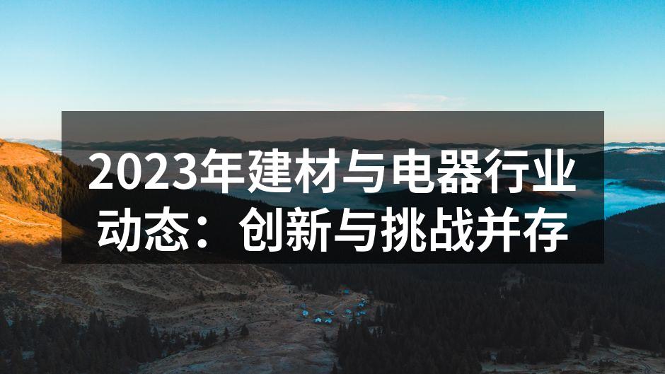 2023年建材与电器行业动态：创新与挑战并存